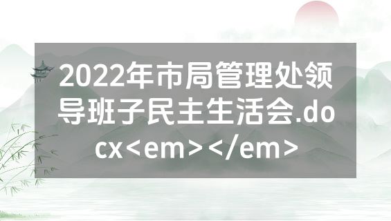 2022年市局管理处领导班子民主生活会.docx<em></em>