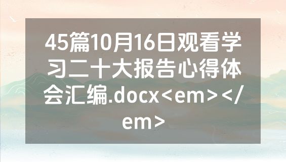 45篇10月16日观看学习二十大报告心得体会汇编.docx<em></em>