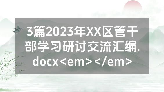 3篇2023年XX区管干部学习研讨交流汇编.docx<em></em>