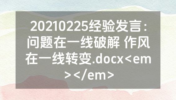 20210225经验发言：问题在一线破解 作风在一线转变.docx<em></em>