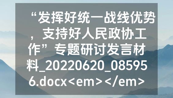 “发挥好统一战线优势，支持好人民政协工作”专题研讨发言材料_20220620_085956.docx<em></em>