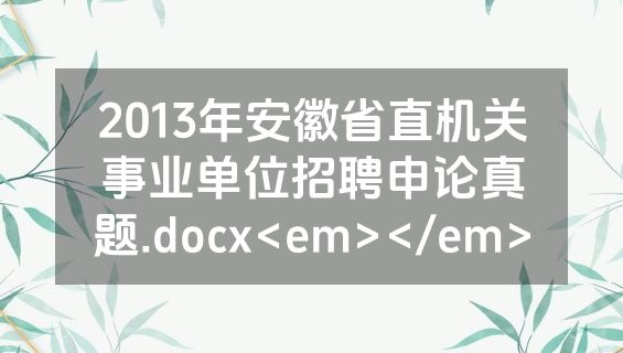 2013年安徽省直机关事业单位招聘申论真题.docx<em></em>