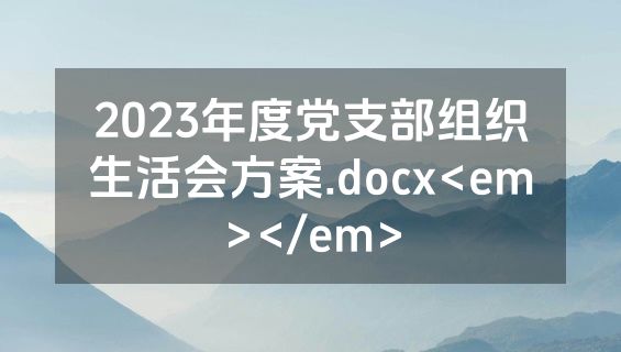 2023年度党支部组织生活会方案.docx<em></em>