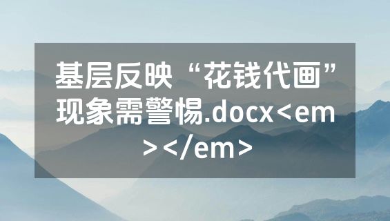 基层反映“花钱代画”现象需警惕.docx<em></em>