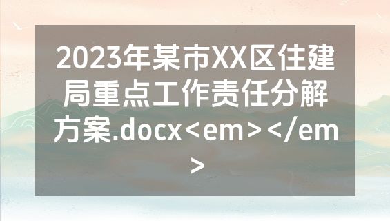 2023年某市XX区住建局重点工作责任分解方案.docx<em></em>