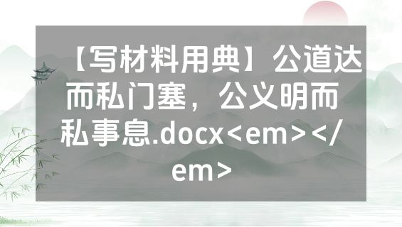 【写材料用典】公道达而私门塞，公义明而私事息.docx<em></em>