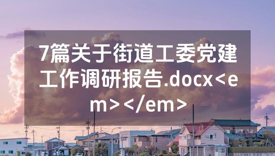 7篇关于街道工委党建工作调研报告.docx<em></em>