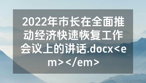 2022年市长在全面推动经济快速恢复工作会议上的讲话.docx<em></em>