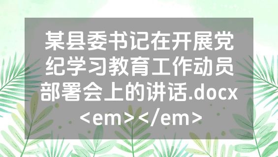 某县委书记在开展党纪学习教育工作动员部署会上的讲话.docx<em></em>