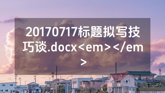 20170717标题拟写技巧谈.docx<em></em>