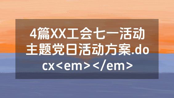 4篇XX工会七一活动主题党日活动方案.docx<em></em>