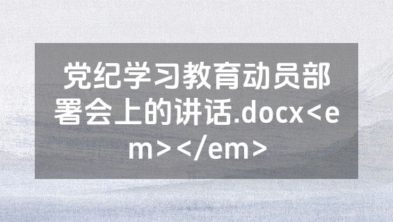 党纪学习教育动员部署会上的讲话.docx<em></em>