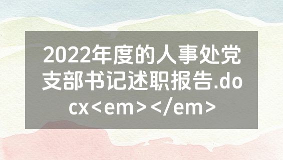 2022年度的人事处党支部书记述职报告.docx<em></em>