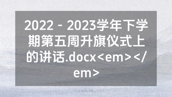 2022－2023学年下学期第五周升旗仪式上的讲话.docx<em></em>