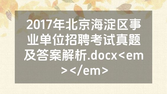 2017年北京海淀区事业单位招聘考试真题及答案解析.docx<em></em>