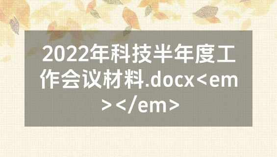 2022年科技半年度工作会议材料.docx<em></em>