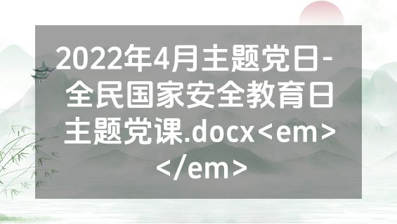 2022年4月主题党日- 全民国家安全教育日主题党课.docx<em></em>