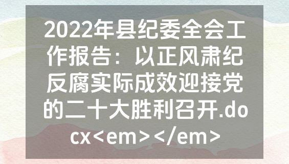 2022年县纪委全会工作报告：以正风肃纪反腐实际成效迎接党的二十大胜利召开.docx<em></em>