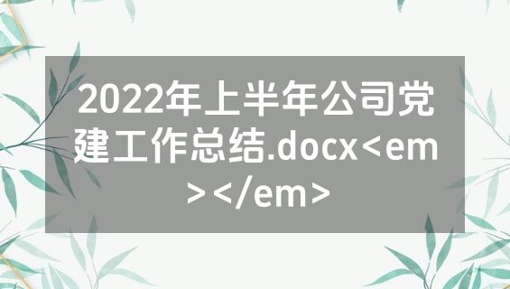 2022年上半年公司党建工作总结.docx<em></em>
