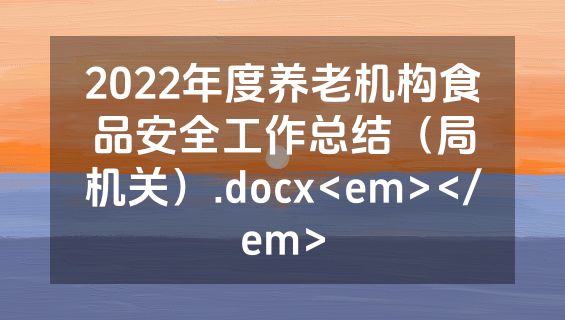 2022年度养老机构食品安全工作总结（局机关）.docx<em></em>