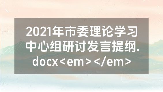 2021年市委理论学习中心组研讨发言提纲.docx<em></em>