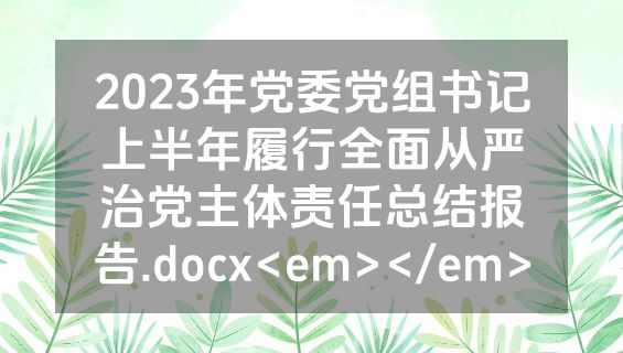 2023年党委党组书记上半年履行全面从严治党主体责任总结报告.docx<em></em>