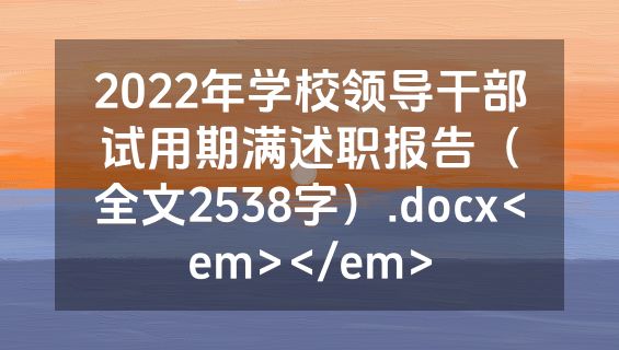 2022年学校领导干部试用期满述职报告（全文2538字）.docx<em></em>