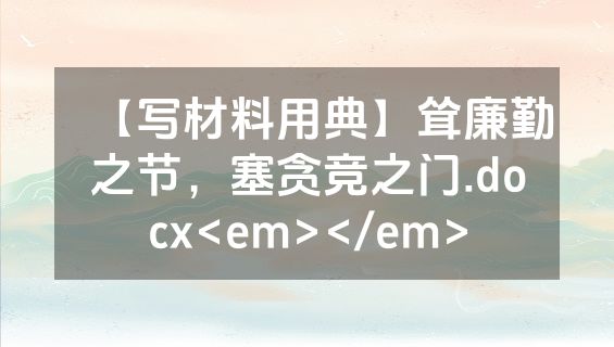 【写材料用典】耸廉勤之节，塞贪竞之门.docx<em></em>