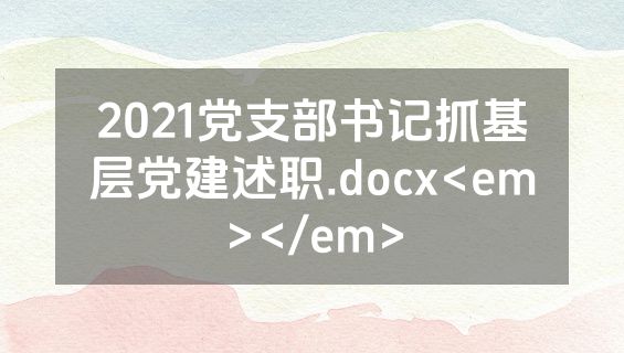 2021党支部书记抓基层党建述职.docx<em></em>