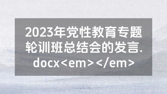 2023年党性教育专题轮训班总结会的发言.docx<em></em>