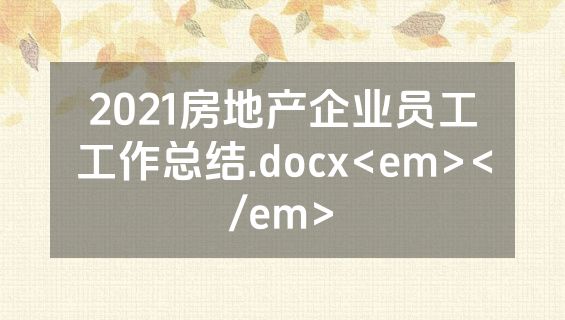 2021房地产企业员工工作总结.docx<em></em>