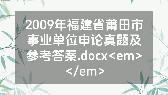 2009年福建省莆田市事业单位申论真题及参考答案.docx<em></em>