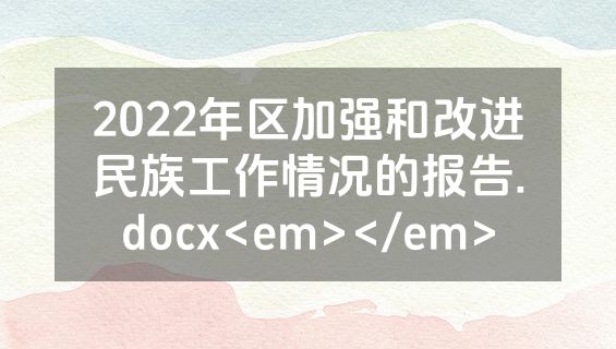 2022年区加强和改进民族工作情况的报告.docx<em></em>
