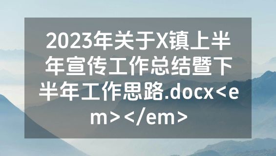 2023年关于X镇上半年宣传工作总结暨下半年工作思路.docx<em></em>