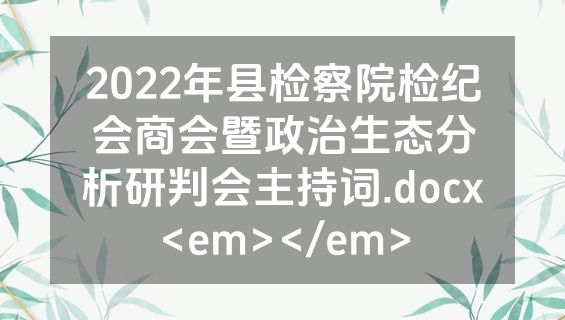 2022年县检察院检纪会商会暨政治生态分析研判会主持词.docx<em></em>
