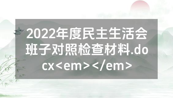 2022年度民主生活会班子对照检查材料.docx<em></em>