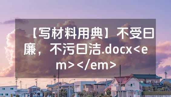 【写材料用典】不受曰廉，不污曰洁.docx<em></em>