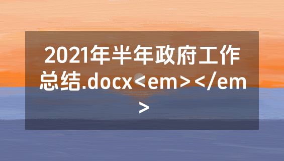 2021年半年政府工作总结.docx<em></em>