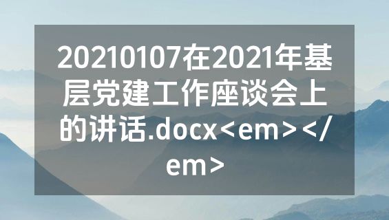 20210107在2021年基层党建工作座谈会上的讲话.docx<em></em>