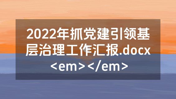 2022年抓党建引领基层治理工作汇报.docx<em></em>