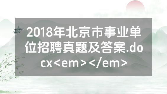 2018年北京市事业单位招聘真题及答案.docx<em></em>