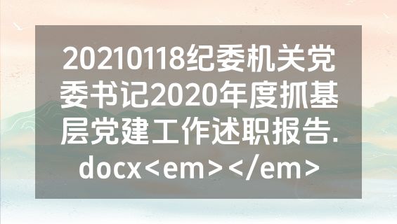 20210118纪委机关党委书记2020年度抓基层党建工作述职报告.docx<em></em>