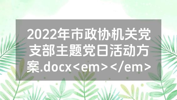 2022年市政协机关党支部主题党日活动方案.docx<em></em>