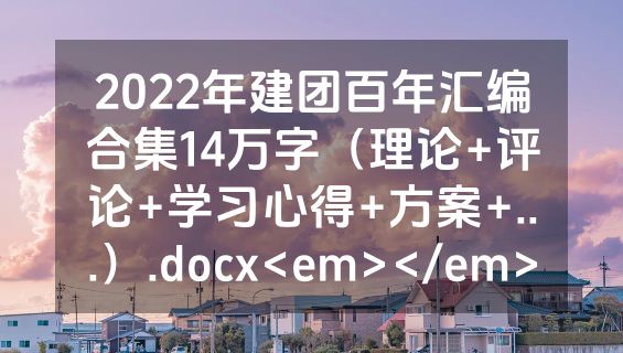 2022年建团百年汇编合集14万字（理论+评论+学习心得+方案+...）.docx<em></em>