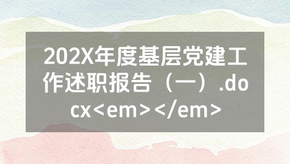 202X年度基层党建工作述职报告（一）.docx<em></em>