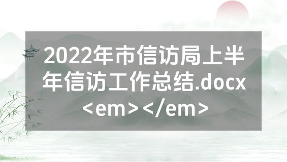 2022年市信访局上半年信访工作总结.docx<em></em>