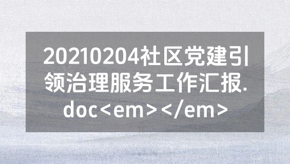 20210204社区党建引领治理服务工作汇报.doc<em></em>
