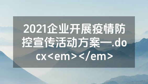 2021企业开展疫情防控宣传活动方案—.docx<em></em>