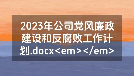 2023年公司党风廉政建设和反腐败工作计划.docx<em></em>