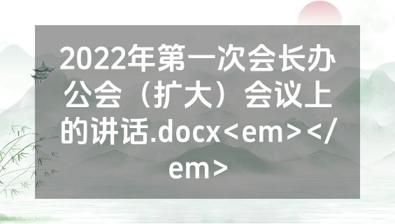 2022年第一次会长办公会（扩大）会议上的讲话.docx<em></em>